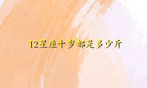 12星座十岁都是多少斤