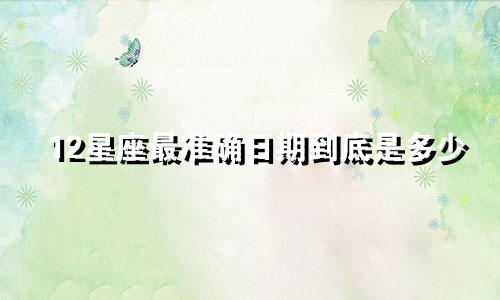 12星座最准确日期到底是多少