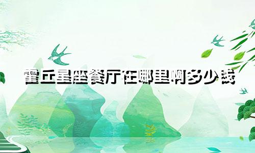霍丘星座餐厅在哪里啊多少钱