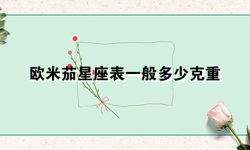 欧米茄星座表一般多少克重