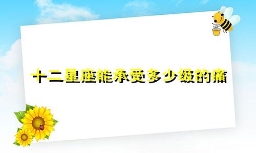 十二星座能承受多少级的痛