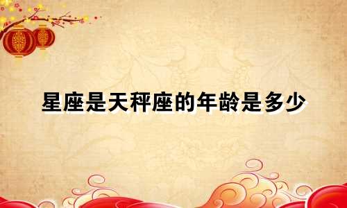 星座是天秤座的年龄是多少