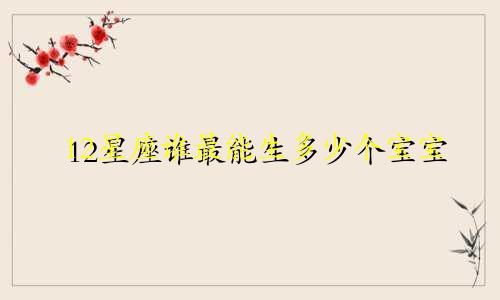 12星座谁最能生多少个宝宝