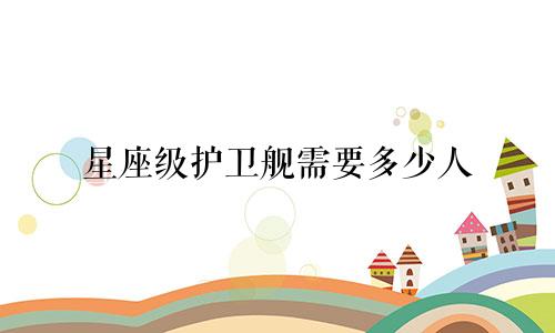 星座级护卫舰需要多少人