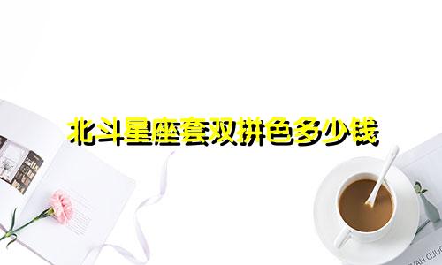 北斗星座套双拼色多少钱