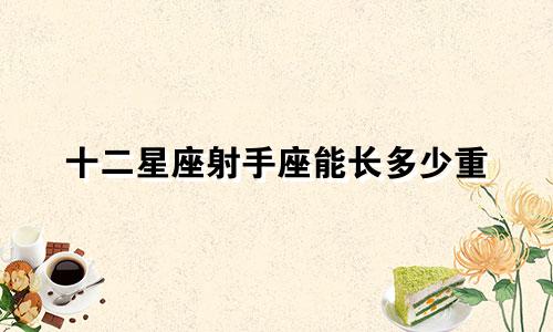 十二星座射手座能长多少重