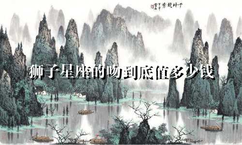 狮子星座的吻到底值多少钱