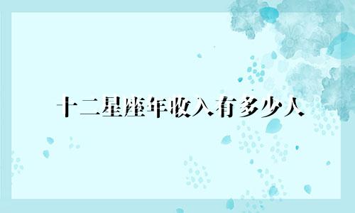 十二星座年收入有多少人