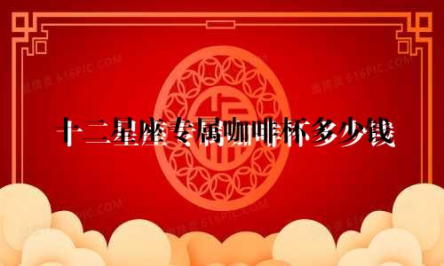 十二星座专属咖啡杯多少钱