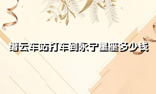 缙云车站打车到永宁星座多少钱