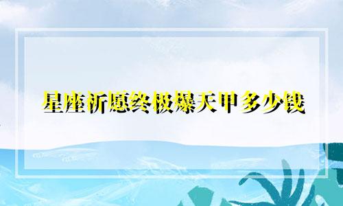 星座祈愿终极爆天甲多少钱