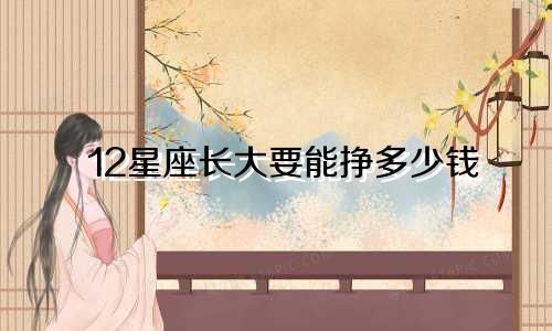 12星座长大要能挣多少钱