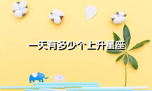 一天有多少个上升星座