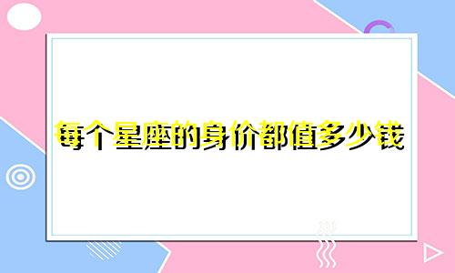 每个星座的身价都值多少钱