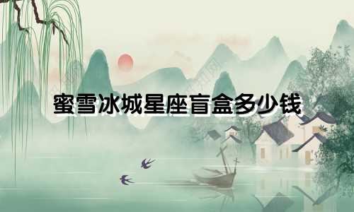 蜜雪冰城星座盲盒多少钱