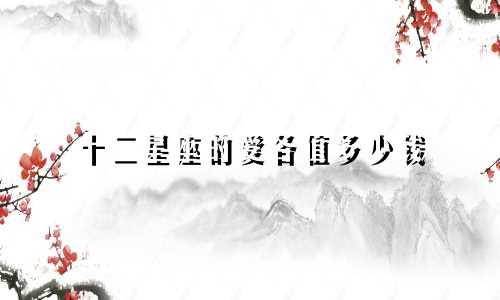 十二星座的爱各值多少钱