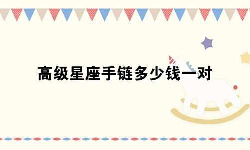 高级星座手链多少钱一对