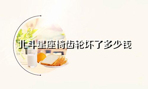 北斗星座椅齿轮坏了多少钱