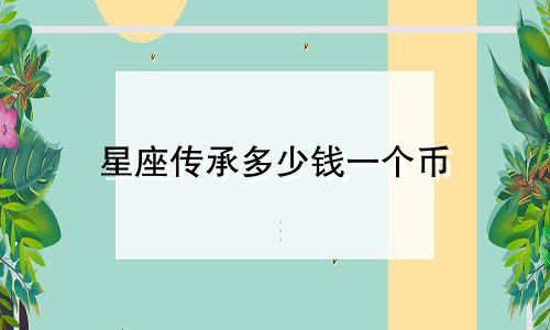 星座传承多少钱一个币