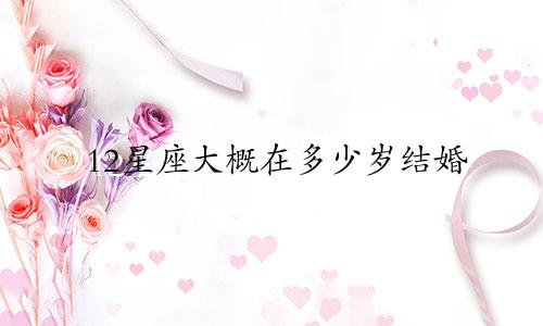 12星座大概在多少岁结婚