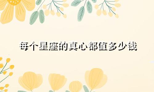 每个星座的真心都值多少钱