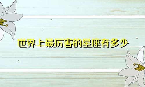 世界上最厉害的星座有多少