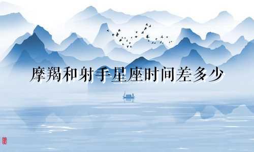 摩羯和射手星座时间差多少