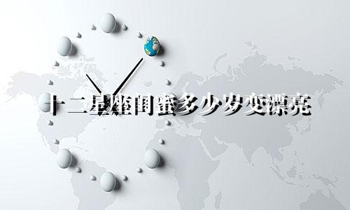 十二星座闺蜜多少岁变漂亮