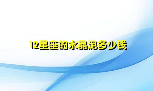 12星座的水晶泥多少钱