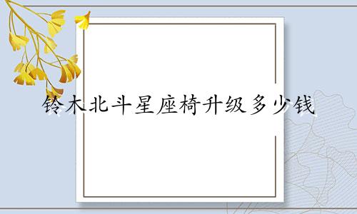 铃木北斗星座椅升级多少钱