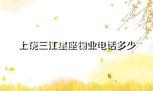 上饶三江星座物业电话多少