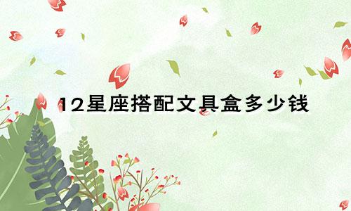12星座搭配文具盒多少钱