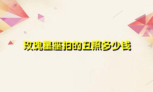 玫瑰星座拍的丑照多少钱