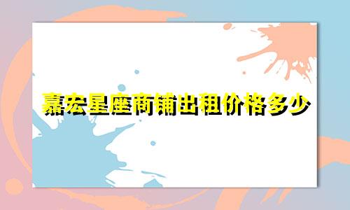 嘉宏星座商铺出租价格多少