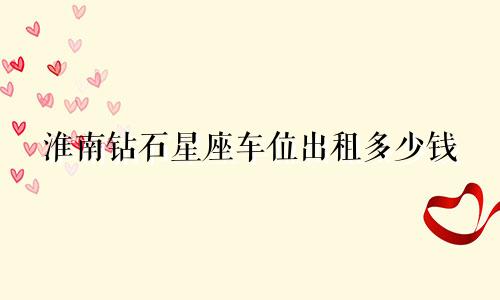 淮南钻石星座车位出租多少钱