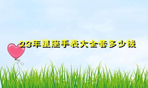 23年星座手表大全套多少钱