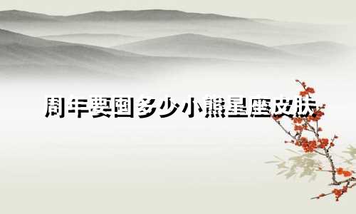 周年要囤多少小熊星座皮肤