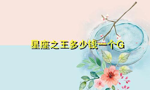 星座之王多少钱一个G