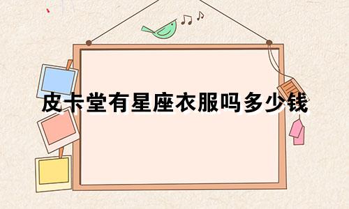 皮卡堂有星座衣服吗多少钱
