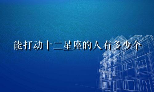 能打动十二星座的人有多少个