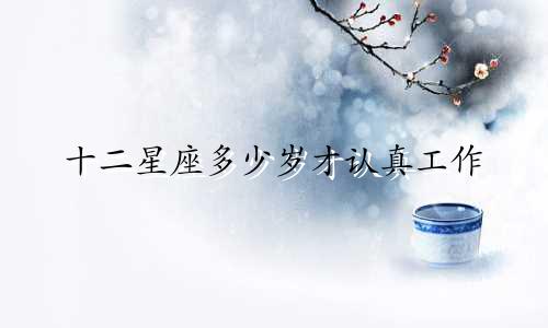 十二星座多少岁才认真工作