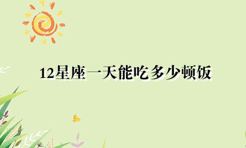 12星座一天能吃多少顿饭