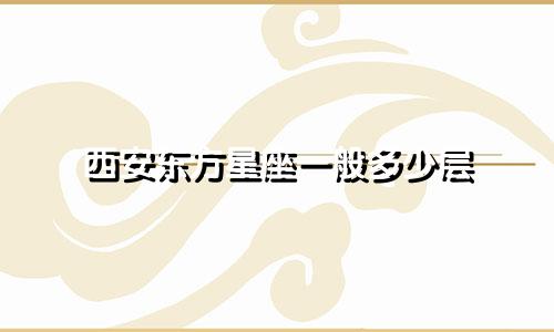 西安东方星座一般多少层