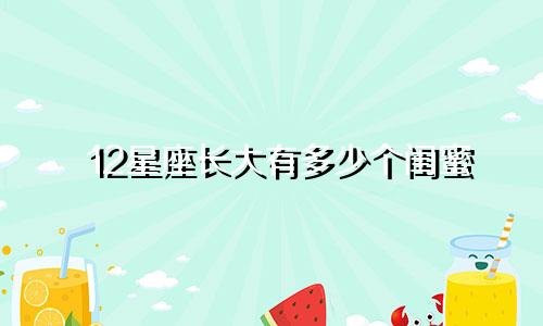 12星座长大有多少个闺蜜