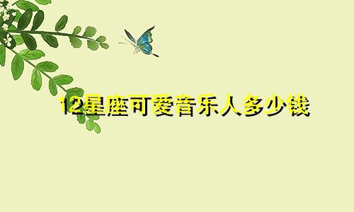 12星座可爱音乐人多少钱