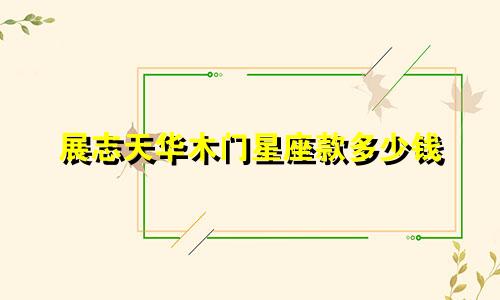展志天华木门星座款多少钱