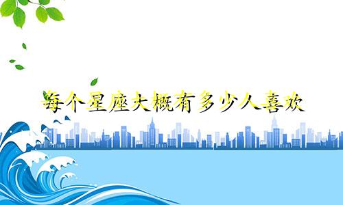 每个星座大概有多少人喜欢