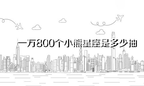 一万800个小熊星座是多少抽