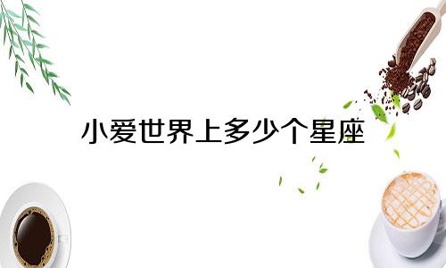 小爱世界上多少个星座