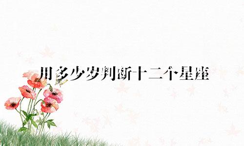 用多少岁判断十二个星座